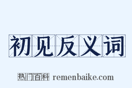 初见反义词是什么意思的图片